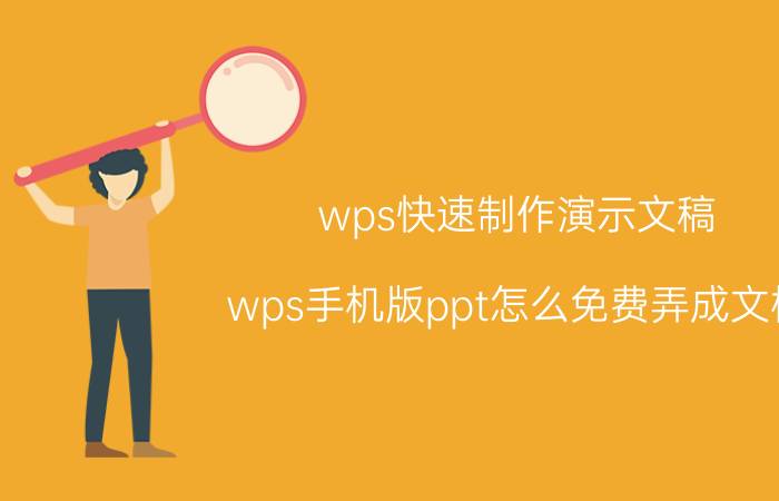 wps快速制作演示文稿 wps手机版ppt怎么免费弄成文档？